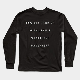 How did I end up with such a wonderful daughter? Long Sleeve T-Shirt